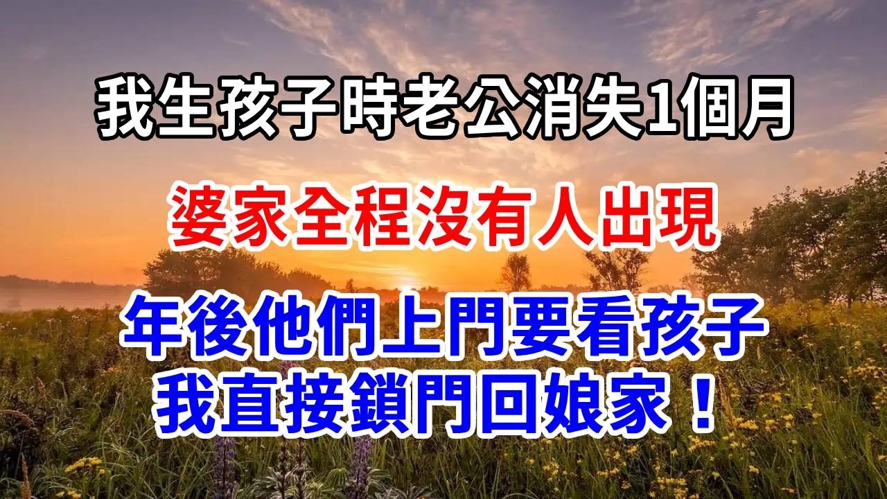 我生孩子時老公消失1個月，婆家全程沒有人出現，年後他們上門要看孩子，我直接鎖門回娘家！