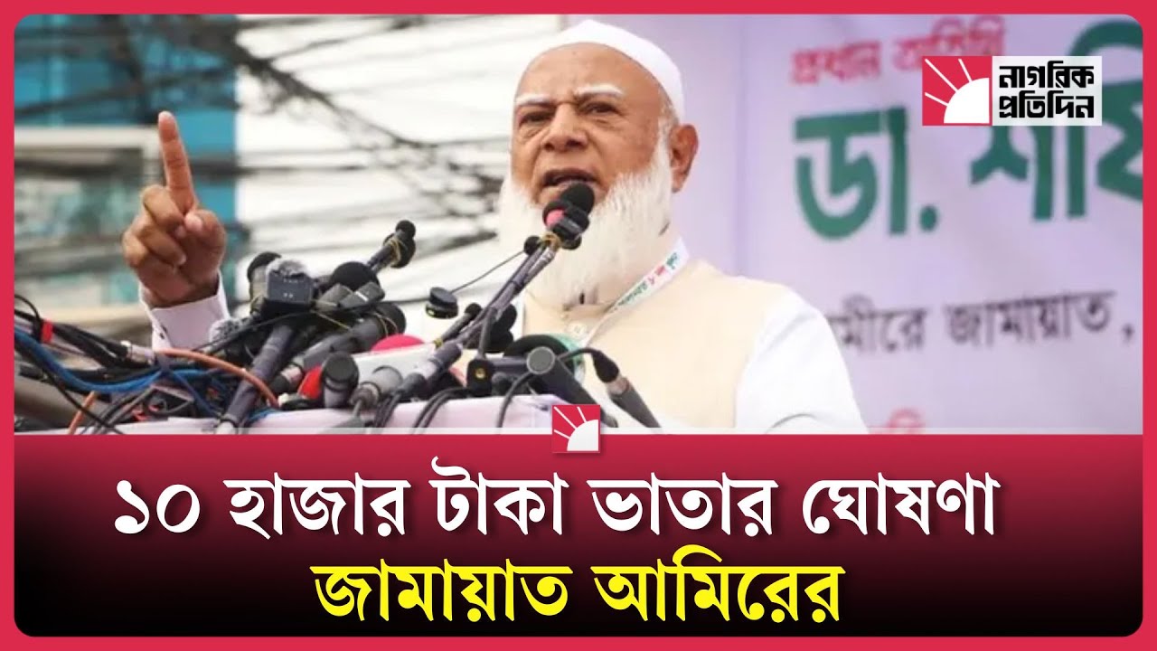 বেকারদের মাসে ১০ হাজার টাকা ভাতা দেওয়ার ঘোষণা জামায়াত আমিরের | Jamaat e Islam