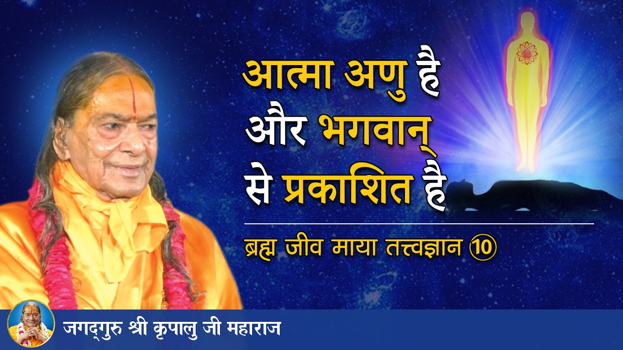 आत्मा अणु है और भगवान् से प्रकाशित है | ब्रह्म जीव माया तत्त्व ज्ञान -10/72 | Jagadguru Kripalu Ji