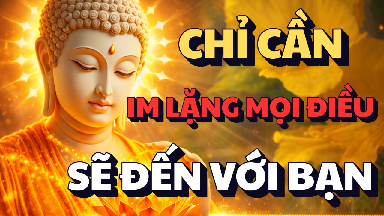 PHẬT DẠY: CHỈ CẦN IM LẶNG - MỌI ĐIỀU TỐT ĐẸP SẼ ĐẾN VỚI BẠN