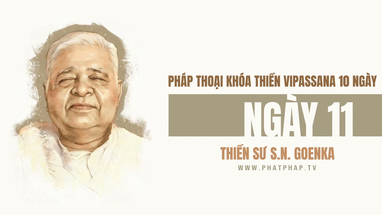 Ngày 11 - Khóa Thiền Vipassana 10 ngày - Thiền sư S.N Goenka