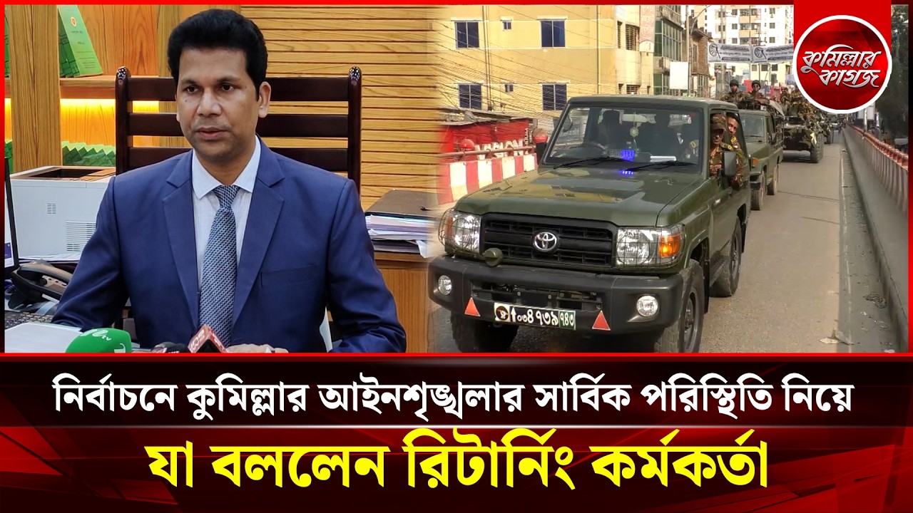 নির্বাচনে কুমিল্লার আইনশৃঙ্খলার সার্বিক পরিস্থিতি নিয়ে যা বললেন রিটার্নিং কর্মকর্তা
