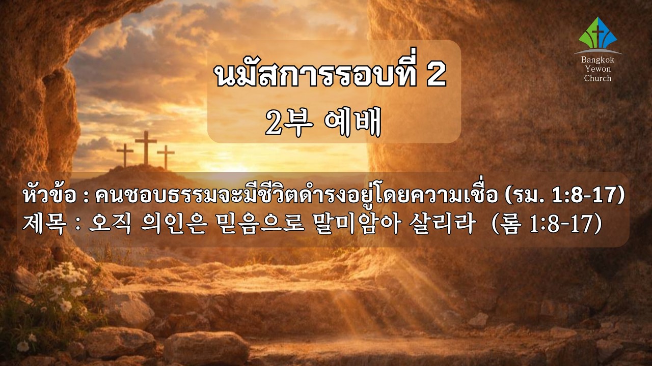นมัสการรอบที่2(2부 예배): คนชอบธรรมจะมีชีวิตดำรงอยู่โดยความเชื่อ  (รม. 1:8-17)