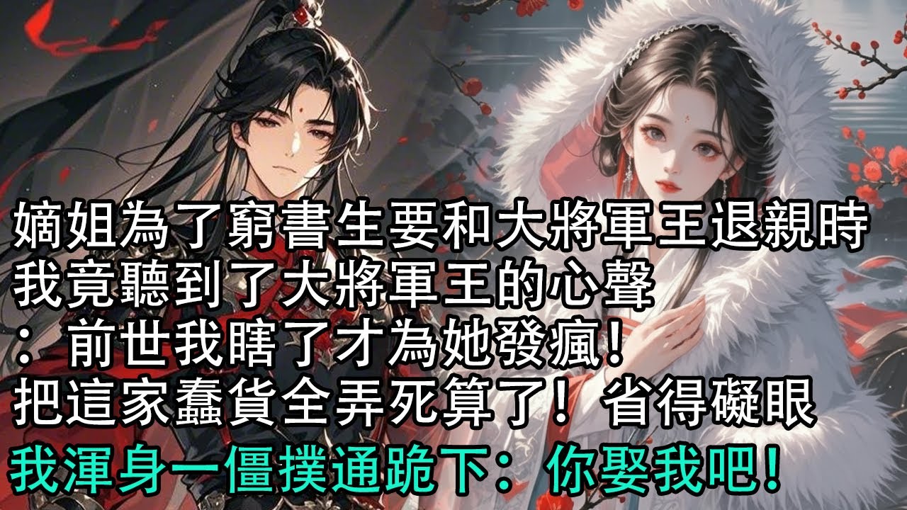 【一口氣看完】嫡姐為了窮書生要和大將軍王退親時，我竟聽到了大將軍王的心聲：前世我瞎了才為她發瘋！把這家蠢貨全弄死算了！省得礙眼，我渾身一僵撲通跪下：你娶我吧！#古言 #有聲小說 #情感故事