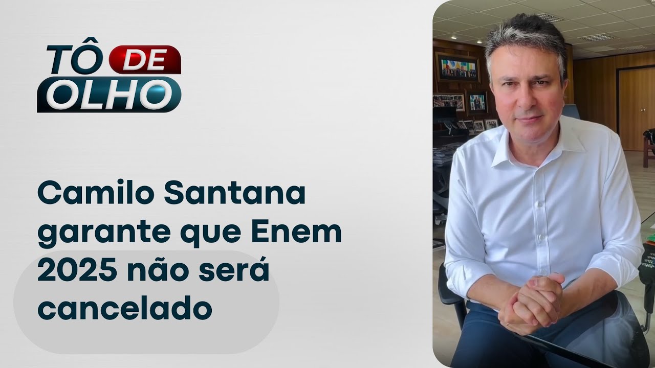 Camilo Santana garante que Enem 2025 n&atilde;o ser&aacute; cancelado | T&ocirc; de Olho