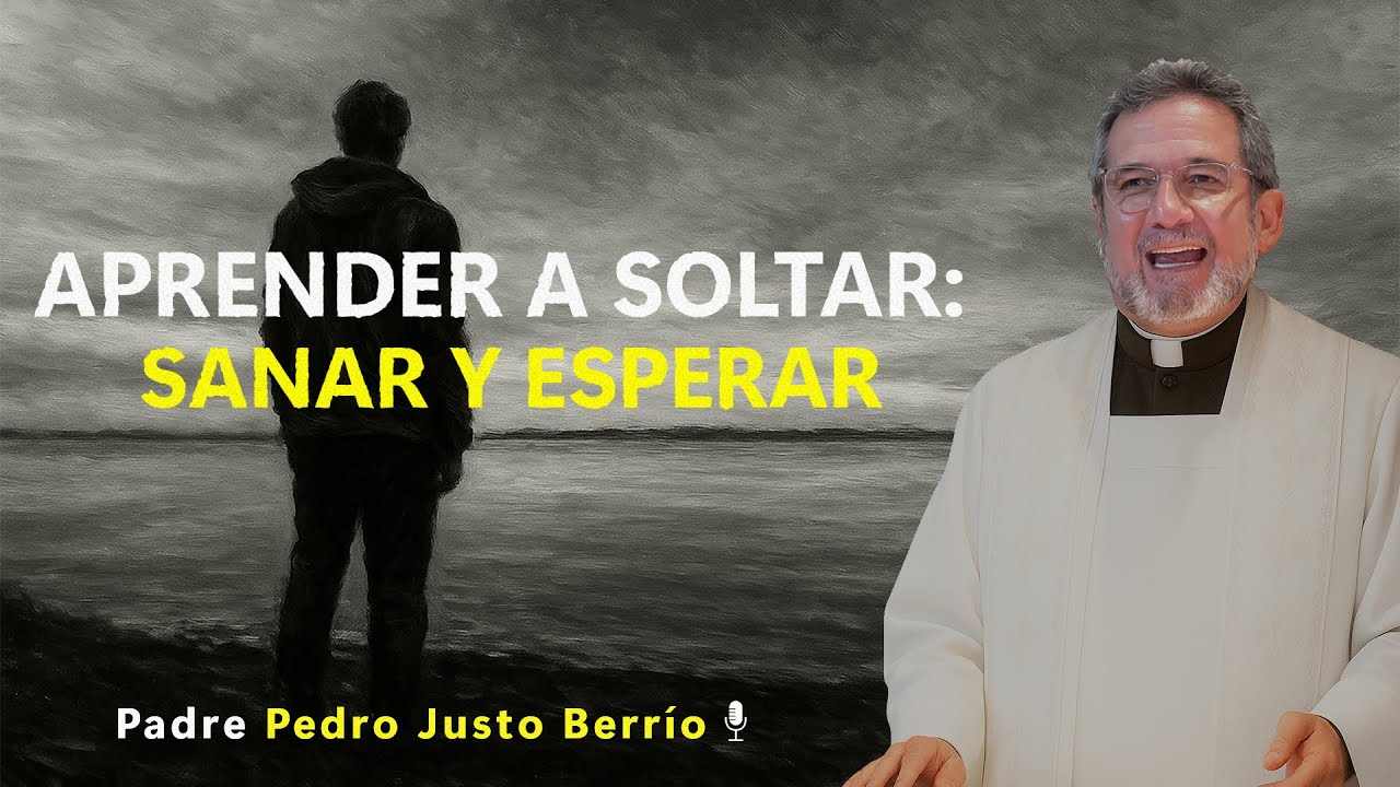 APRENDER A SOLTAR: SANAR Y ESPERAR | Padre Pedro Justo