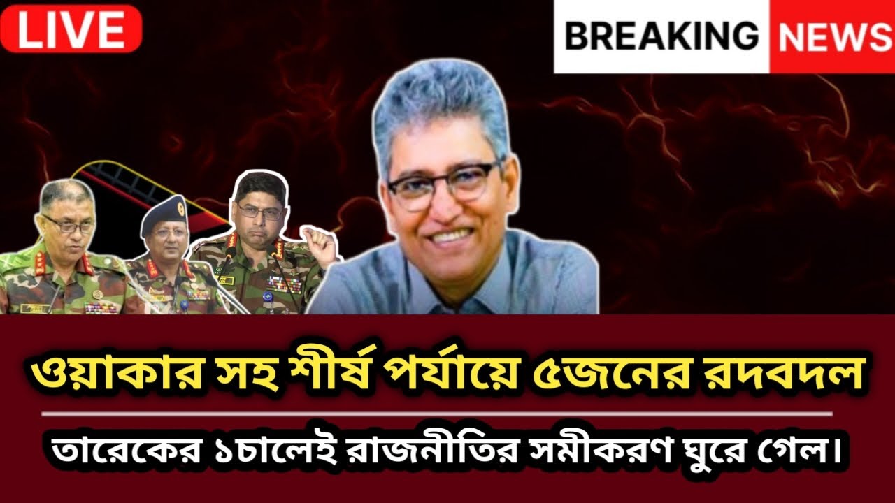 ওয়াকার সহ শীর্ষ পর্যায়ে ৫জনের রদবদল তারেকের ১চালেই রাজনীতির সমীকরণ ঘুরে গেল। Masood Kamal | News |