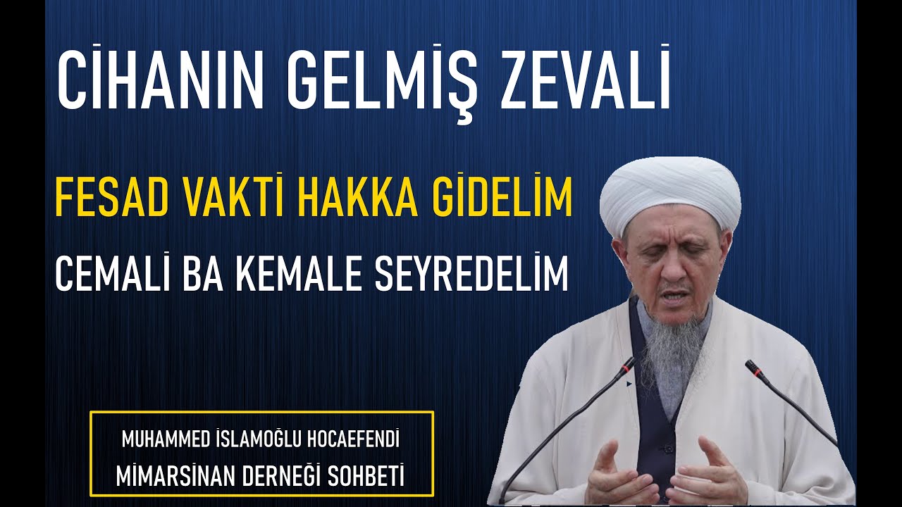 EY AZİZ CİHANIN GELMİŞ ZEVALİ , BU ZAMANDA EFDAL EHLİ HALİ / Muhammed İslamoğlu Hocaefendi