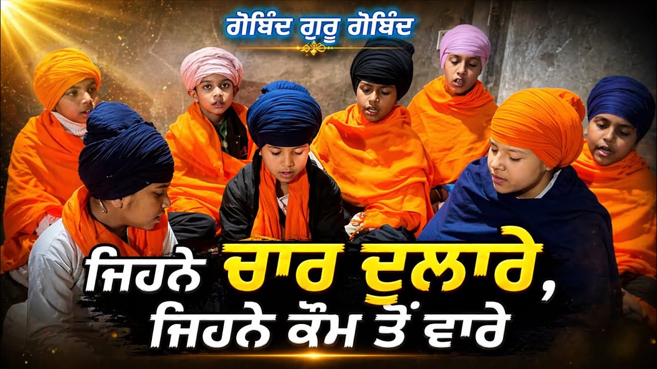 ਜਿਹਨੇ ਚਾਰੇ ਦੁਲਾਰੇ,  ਜਿਹਨੇ ਕੌਮ ਤੋਂ ਵਾਰੇ - ਗੋਬਿੰਦ ਗੁਰੂ ਗੋਬਿੰਦ 