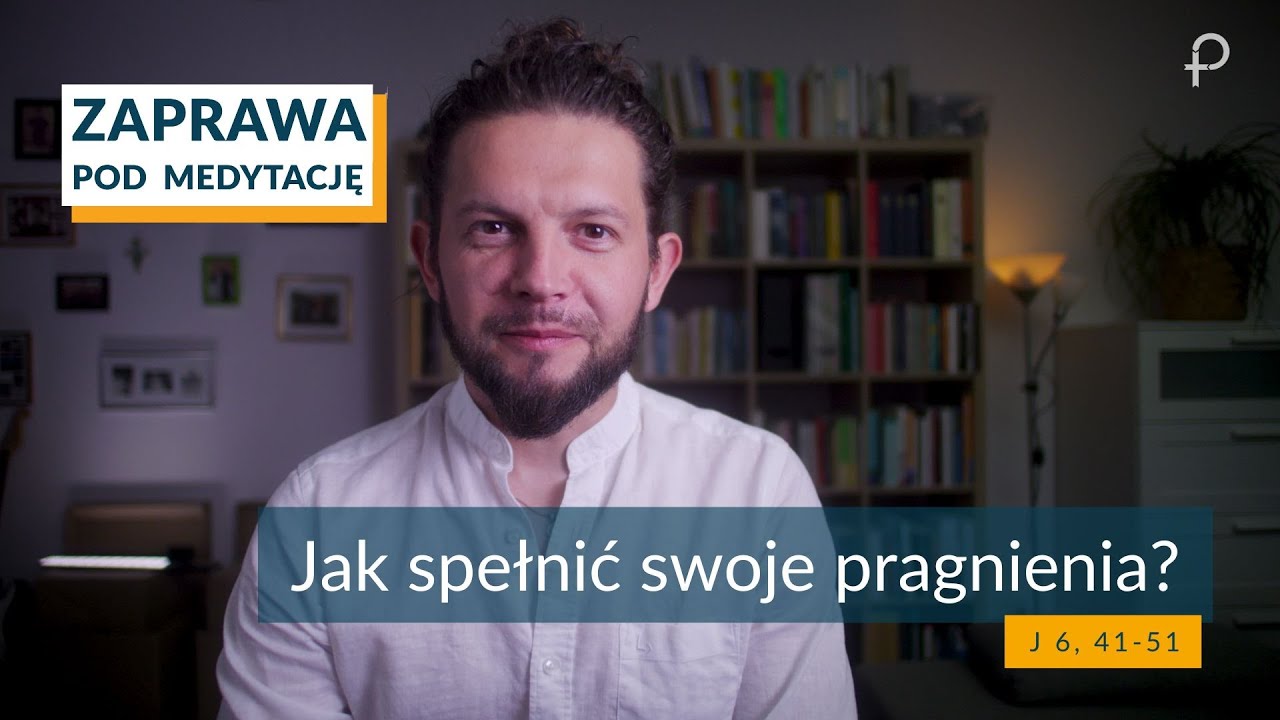 ZAPRAWA [J 6, 41-51]  Jak spełnić swoje pragnienia?