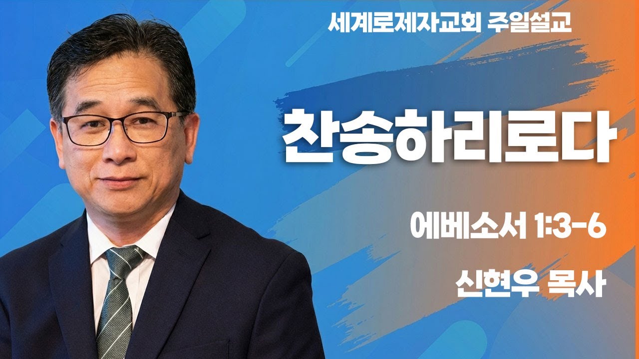 에베소서 1:3-6 찬송하리로다 | 신현우 목사 | 세계로제자교회