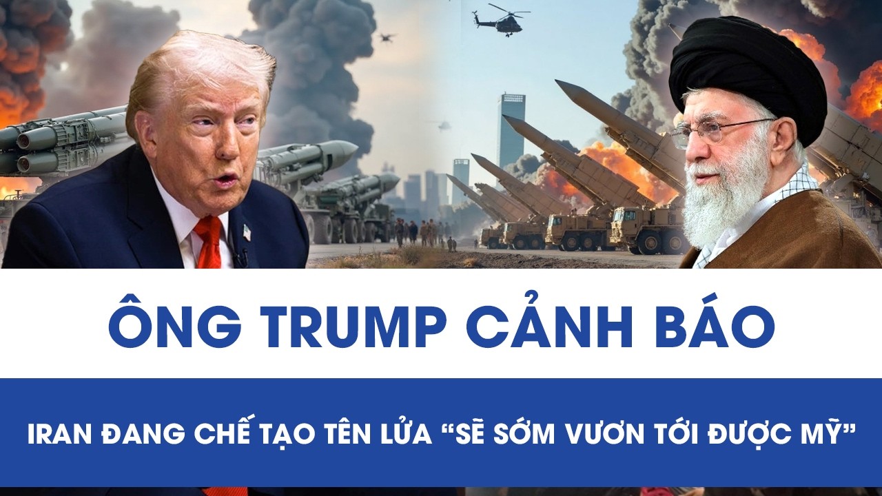 Ông Trump cảnh báo sắc lạnh: Iran đang chế tạo tên lửa “sẽ sớm vươn tới được Mỹ”