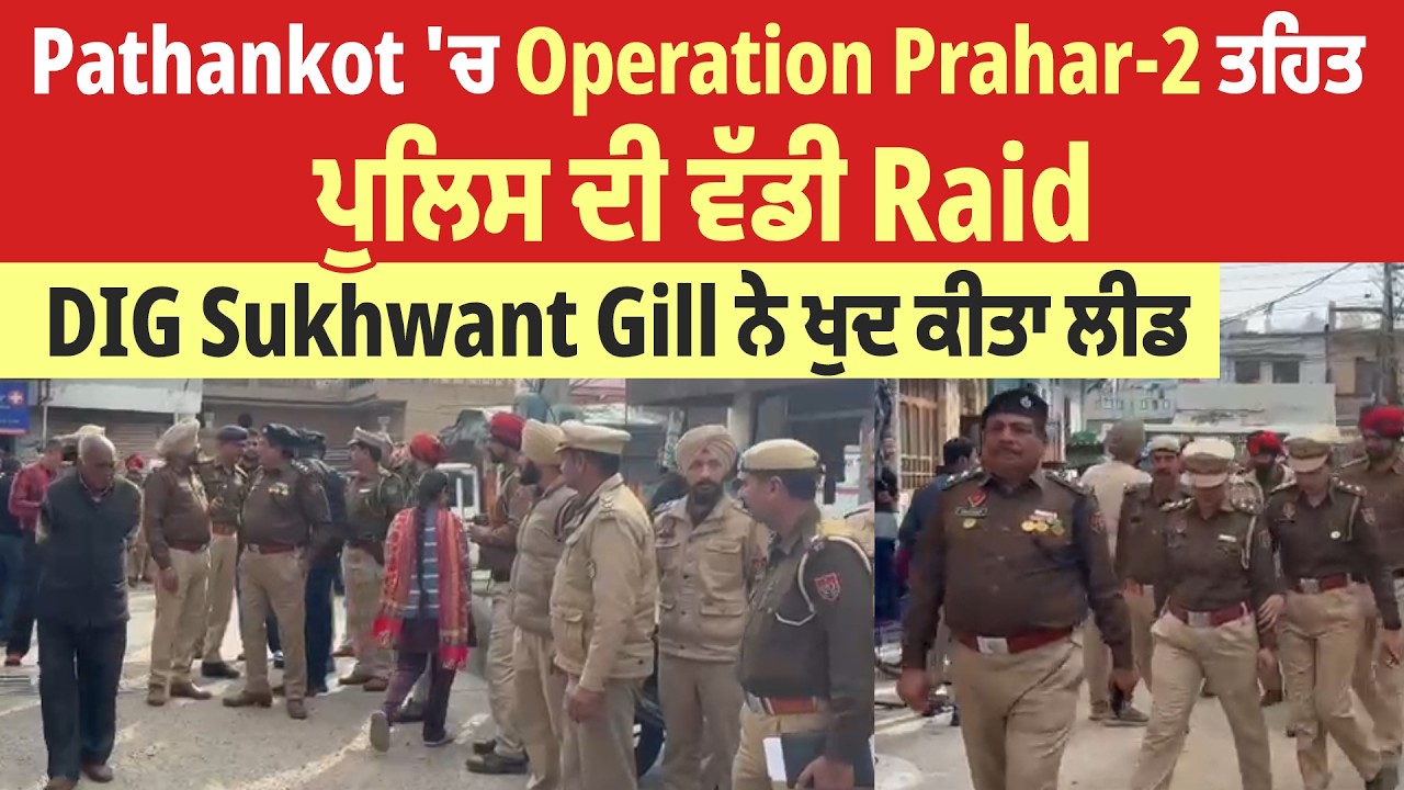 Pathankot 'ਚ Operation Prahar-2 ਤਹਿਤ ਪੁਲਿਸ ਦੀ ਵੱਡੀ Raid, DIG Sukhwant Gill ਨੇ ਖੁਦ ਕੀਤਾ ਲੀਡ