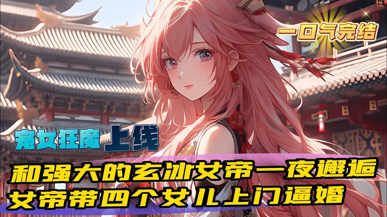 完結《開局被女帝帶四個女兒上門逼婚》1-911 穿越玄幻世界，意外和強大的玄冰女帝壹夜邂逅。四年後。玄冰女帝東皇紫幽帶著女兒們找上門逼婚。面對可愛的女兒們。興奮到不行同時又很慌幸好，寵女兒狂魔系統上線