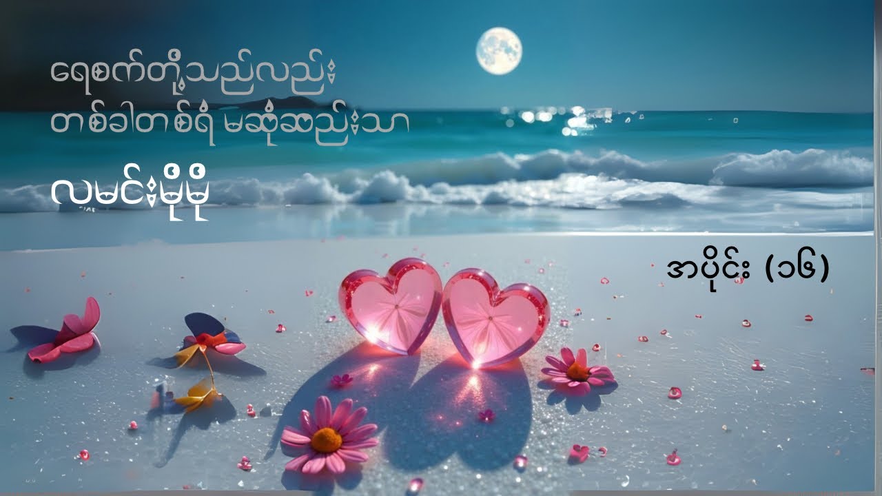 ရေစက်တို့သည်လည်း တစ်ခါတစ်ရံမဆုံဆည်းသာ - လမင်းမိုမို (အပိုင်း ၁၆)