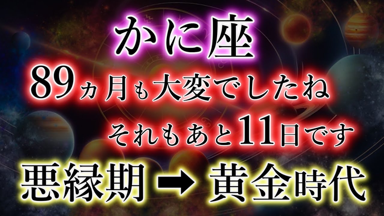 かに座《89か月》大変でしたね《それもあと11日》悪縁期→黄金時代への理由、蟹座のこれからを解説。