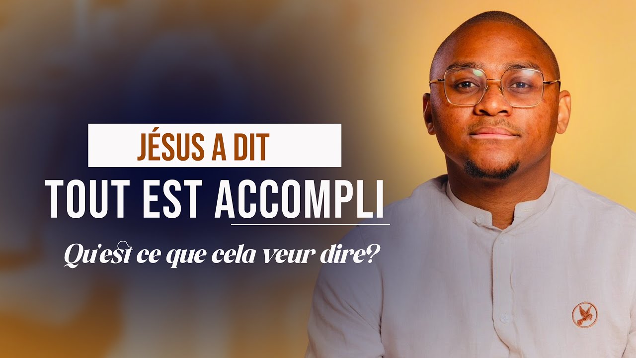 JÉSUS A DIT « TOUT EST ACCOMPLI » QU’EST CE QUE CELA VEUT CONCRÈTEMENT DIRE ?
