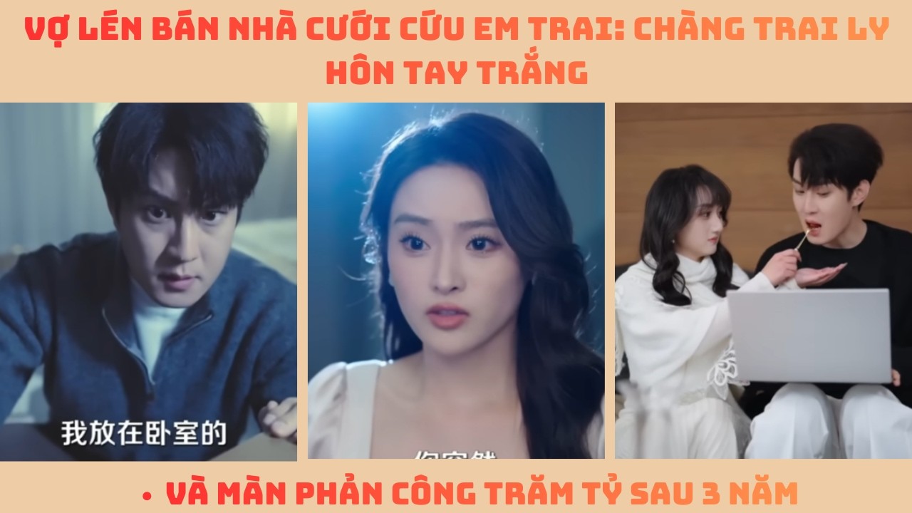 Vợ Lén Bán Nhà Cưới Cứu Em Trai: Chàng Trai Ly Hôn Tay Trắng Và Màn Phản Công Trăm Tỷ Sau 3 Năm