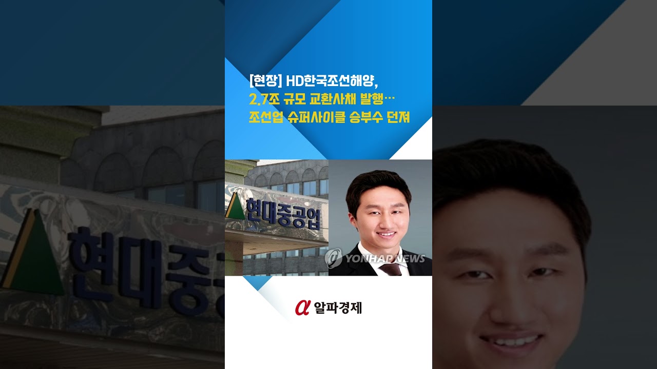 [현장] HD한국조선해양, 2.7조 규모 교환사채 발행&hellip;조선업 슈퍼사이클 승부수 던져 : 알파경제TV