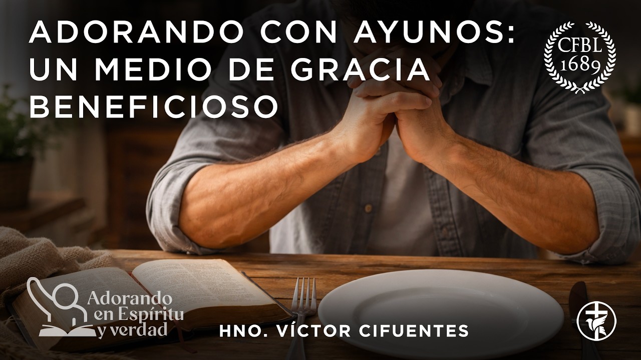Adorando con ayunos: un medio de gracia beneficioso - Hno. Víctor Cifuentes
