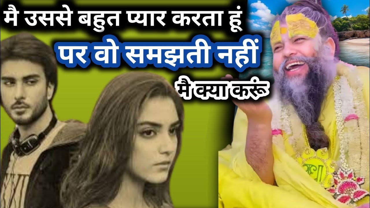 मै उससे बहुत प्यार करता हूं, पर वो समझती नहीं, मै क्या करूं।
