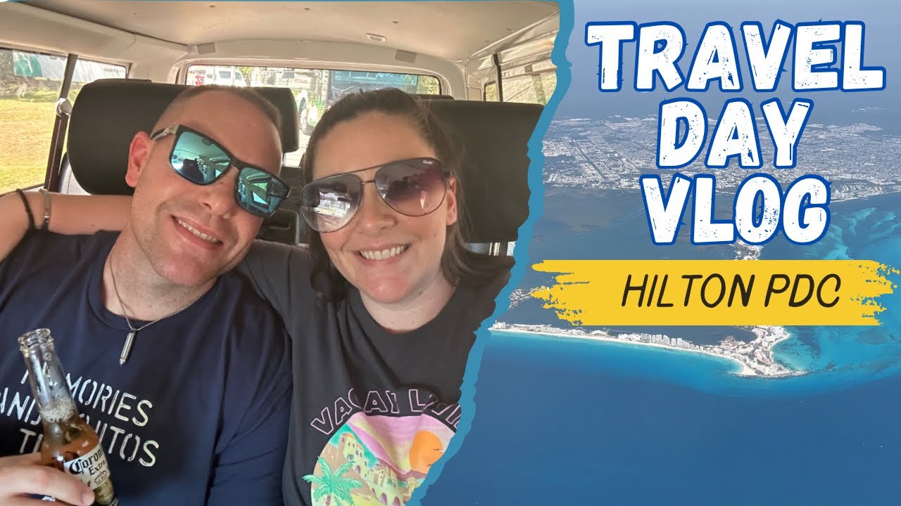 Travel Day | Hilton Playa del Carmen