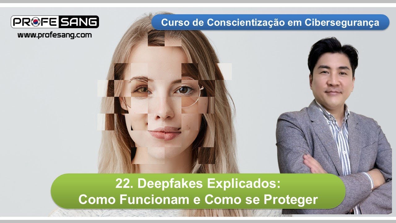 Deepfakes Explicados (Vídeo 22 do Curso de Conscientização em Cibersegurança)