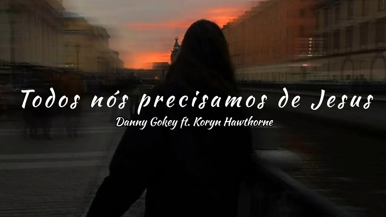 Danny Gokey - We All Need Jesus ft Koryn Hawthorne tradu&ccedil;&atilde;o