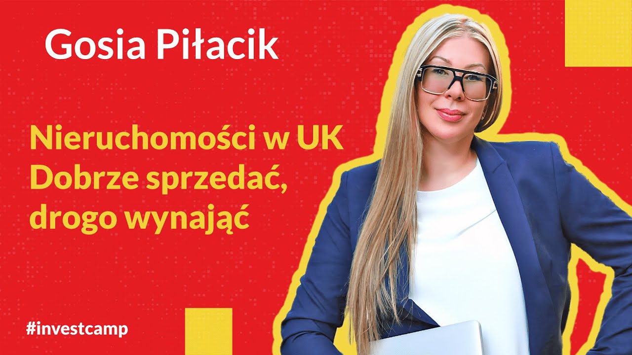 Nieruchomości w UK - Dobrze sprzedać, drogo wynająć - Małgorzata Pilacik Investcamp 7.0