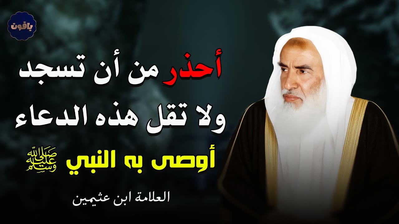 أحذر انا تسجد ولا تقل هذه الدعاء في سجودك, دعاء وصي به النبي ولو مرة واحدة في اليوم - ابن عثيمين