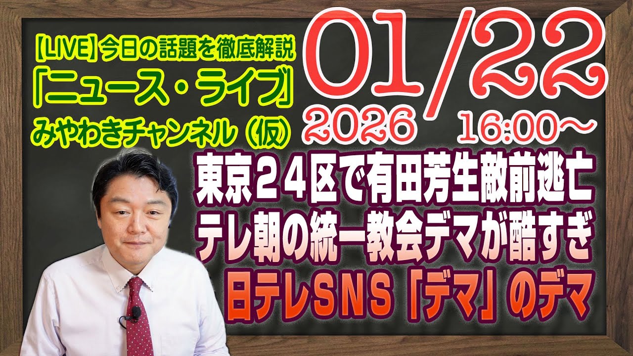 【LIVE】日テレＳＮＳ「デマ」のデマ。東京２４区で有田芳生が敵前逃亡。テレ朝の統一教会デマが酷すぎる｜メルマガ「税率変更」「みやチャン・ニュース・ライブ」（令和８年０１月２２日　１６：００分〜）