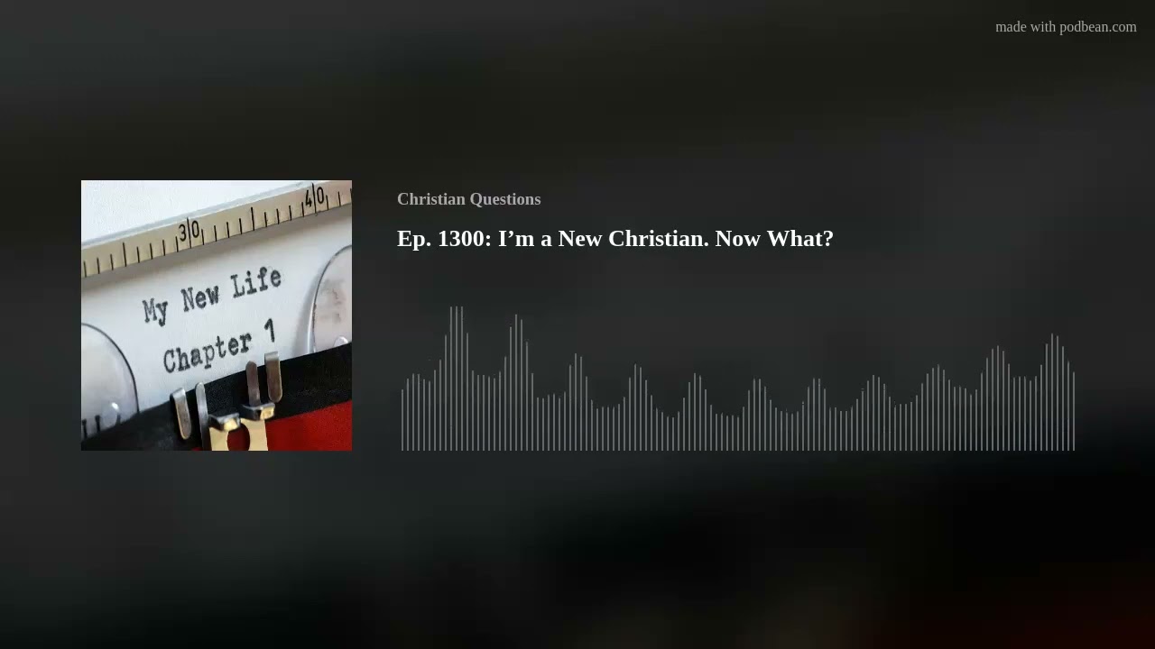 I'm a New Christian. Now What? Ep. 1300: Christian Questions Podcast