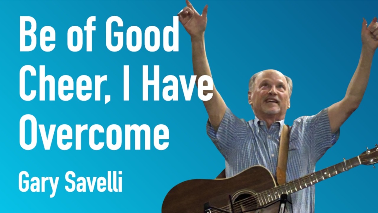 Be of Good Cheer, I Have Overcome | Gary Savelli