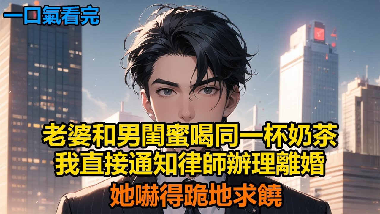 老婆和男閨蜜喝同一杯奶茶，我直接通知律師辦理離婚，她嚇得跪地求饒#故事 #小說 #爽文