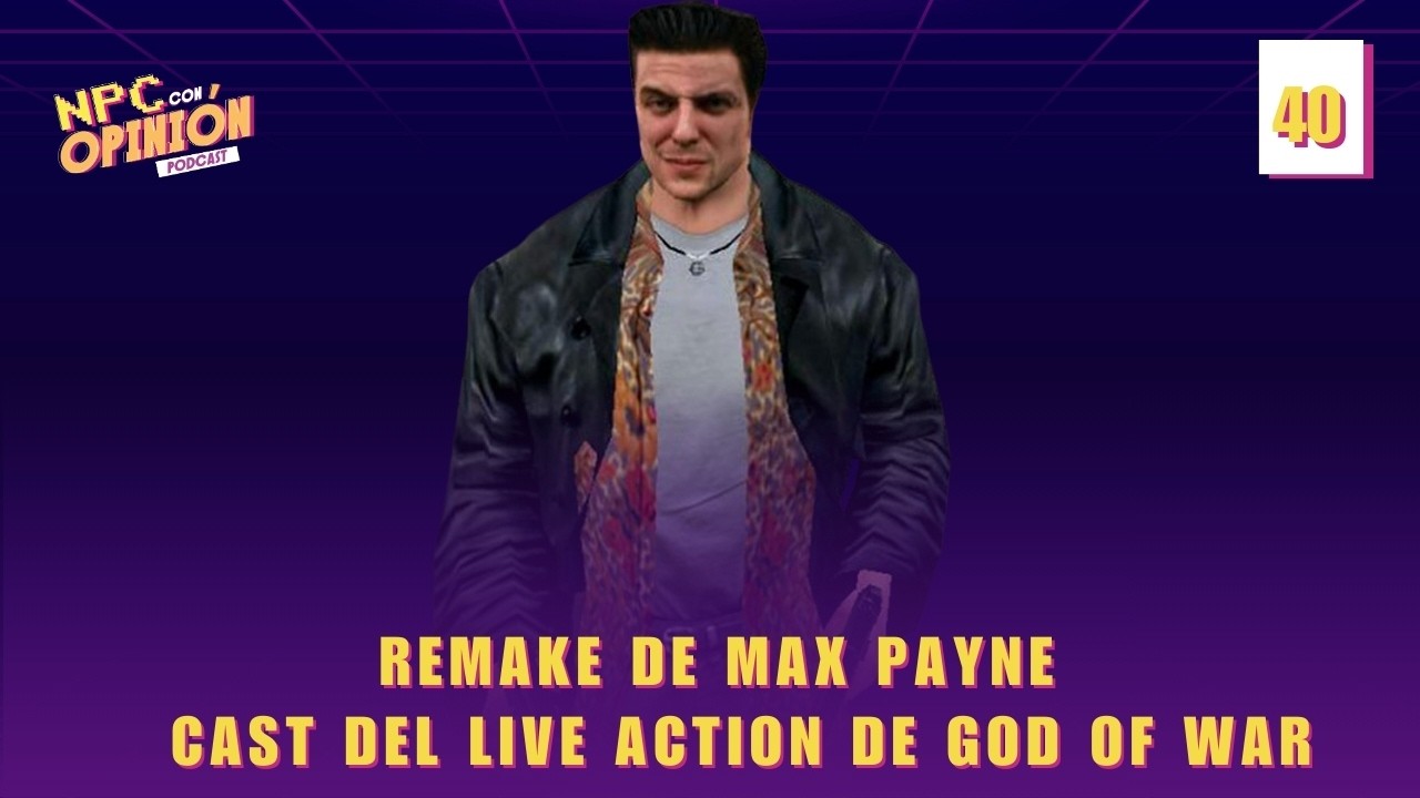 Remake de Max Payne y Cast completo de God of War| NPC Con Opinión #40