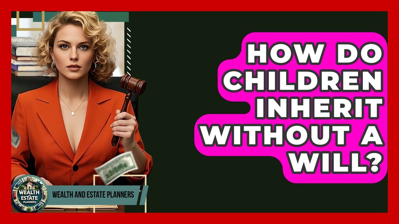 How Do Children Inherit Without A Will? - Wealth and Estate Planners