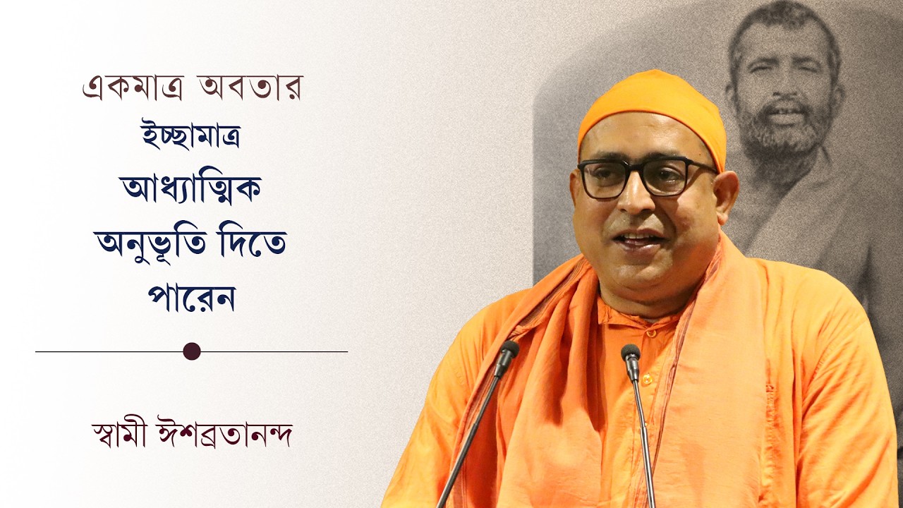 একমাত্র অবতার ইচ্ছামাত্র আধ্যাত্মিক অনুভূতি দিতে পারেন | Swami Ishavratananda