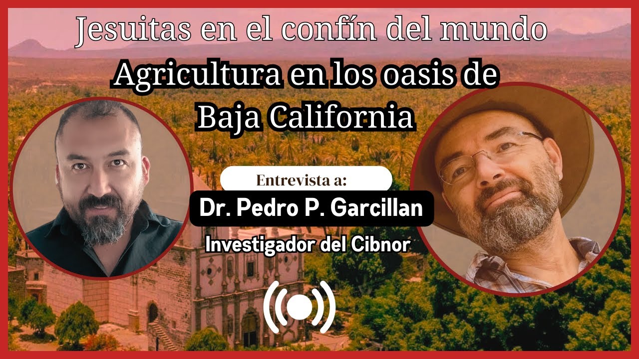 Entrevista al Dr. Pedro P. Garcillan // agricultura fundacional de los jesuitas en los oasis de B.C.