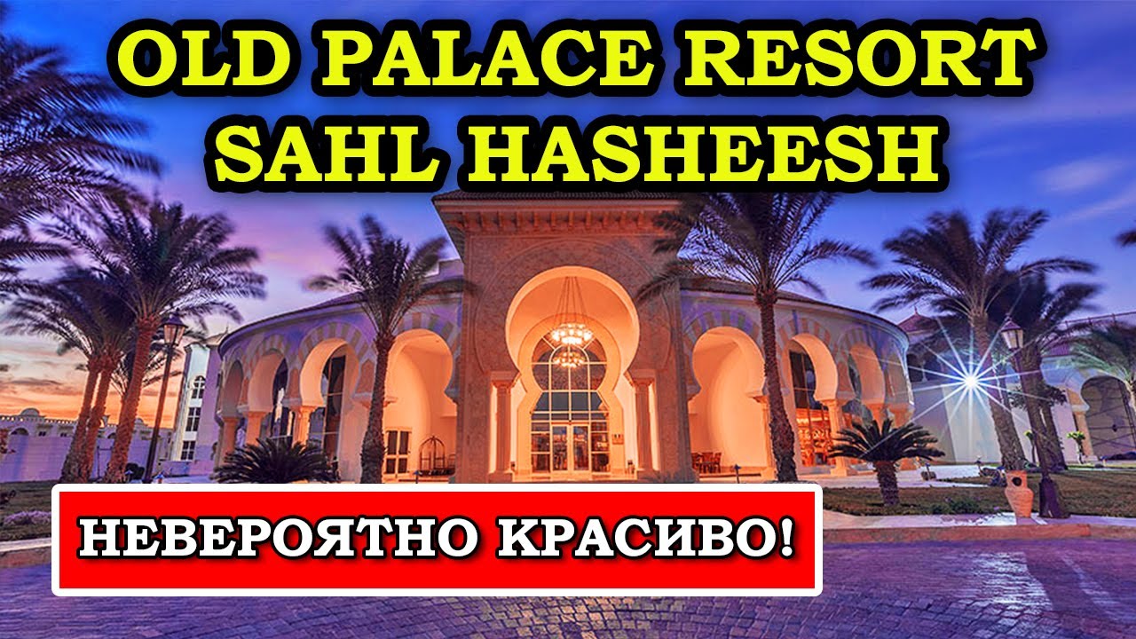 Непревзойдённая роскошь и красота - Old Palace Resort Sahl Hasheesh 5*
