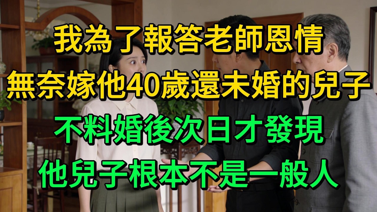 我為了報答老師恩情，無奈嫁他40歲還未婚的兒子，不料婚後次日才發現，他兒子根本不是一般人 | 柳梦微语