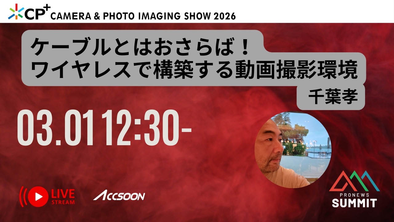 ケーブルとはおさらば！ワイヤレスで構築する動画撮影環境 [LIVE配信] 17 PRONEWS SUMMIT  CP+2026