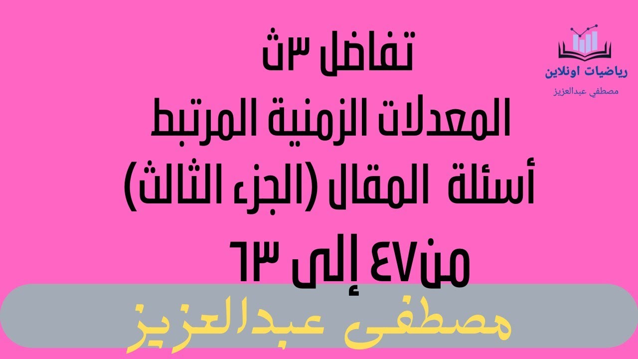 تفاضل ٣ثانوي-المعدلات الزمنية المرتبطة-أسئلة المقال(الجزء الثالث)من٤٧إلى٦٣ كتاب المعاصر