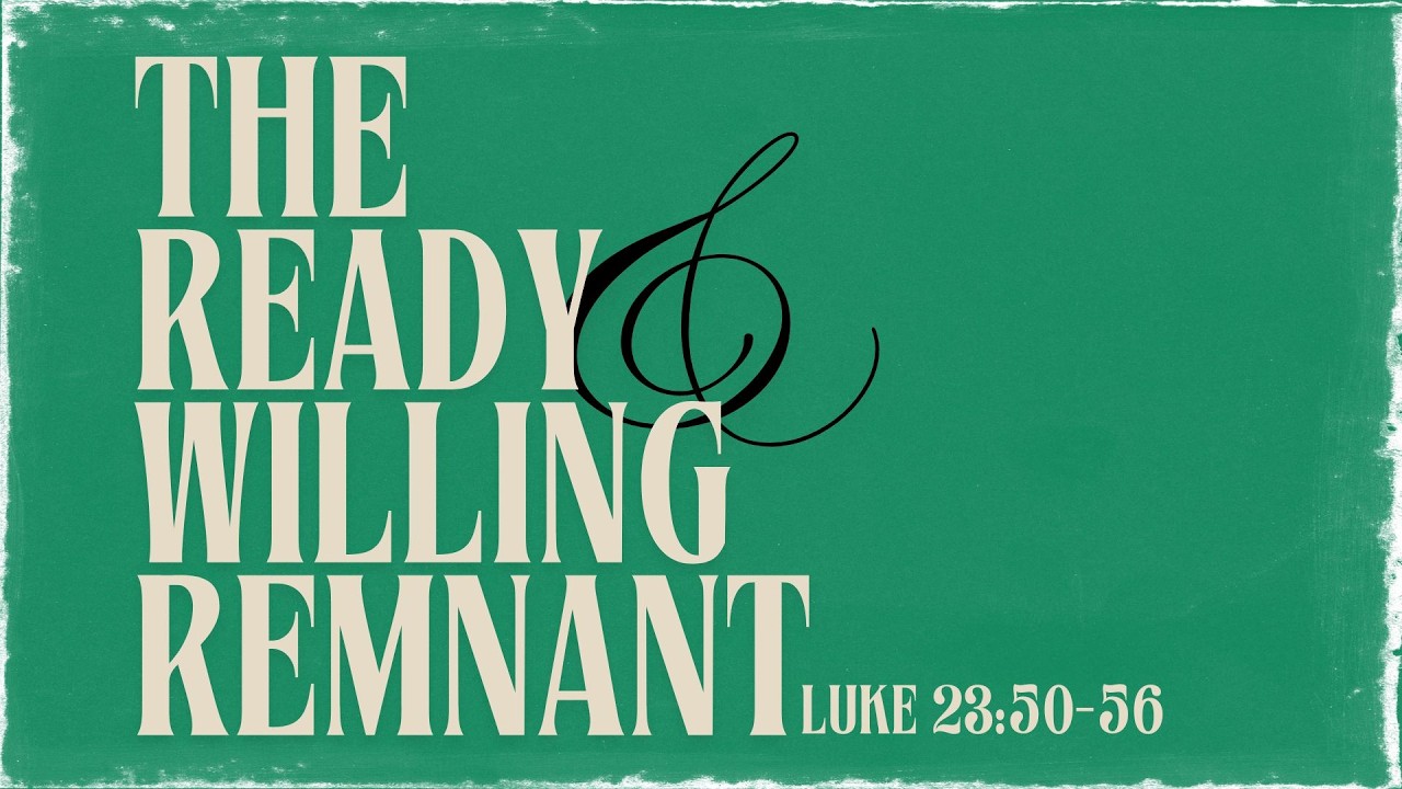 The Ready and Willing Remnant - Luke 23:50-56