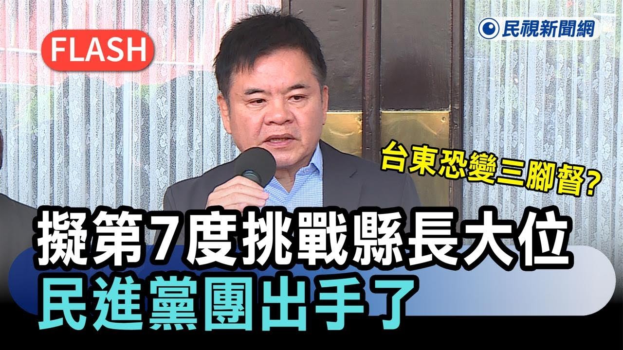 快新聞／台東恐變三腳督？前綠委擬「第7度挑戰縣長大位」　民進黨團出手了－民視新聞