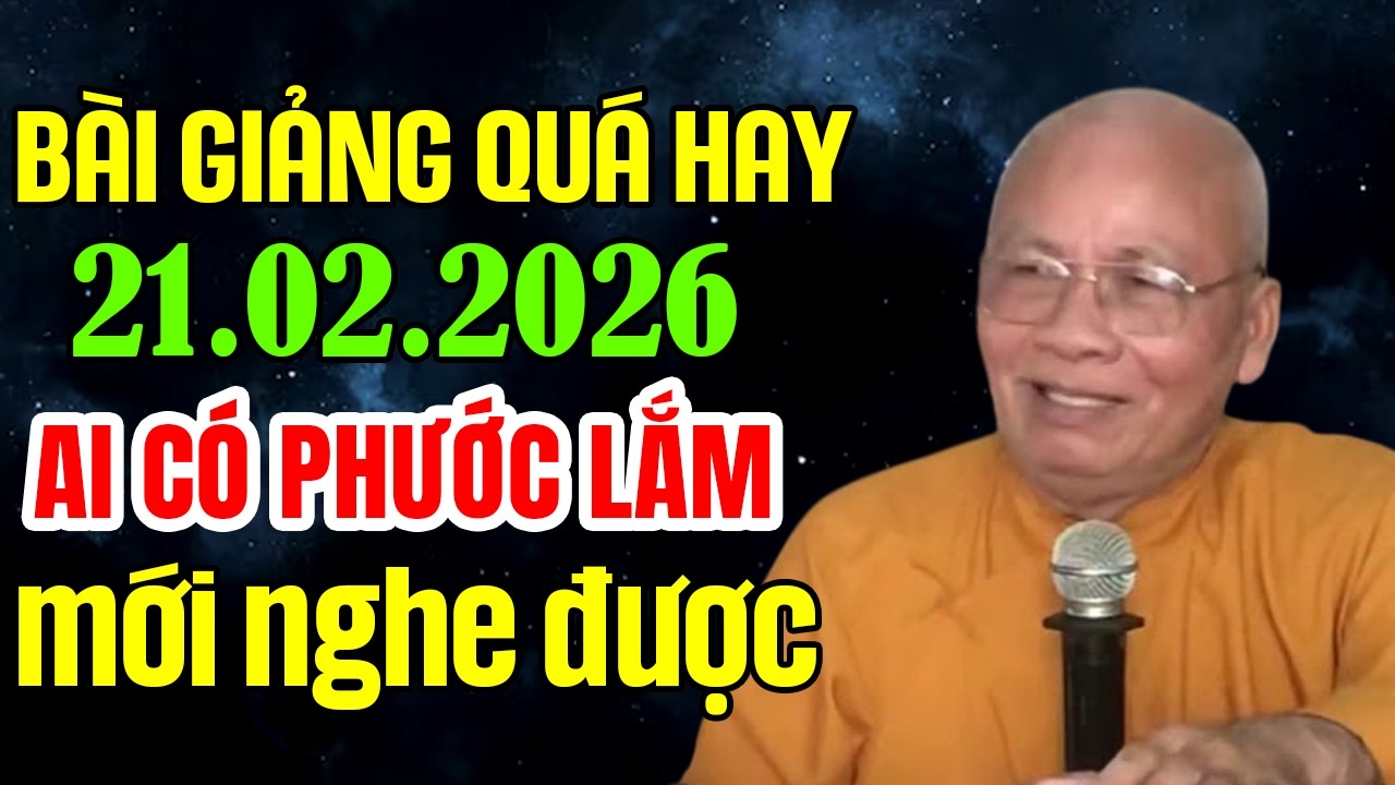 BÀI GIẢNG QUÁ HAY 21.02.2026 AI CÓ PHƯỚC LẮM MỚI NGHE ĐƯỢC 