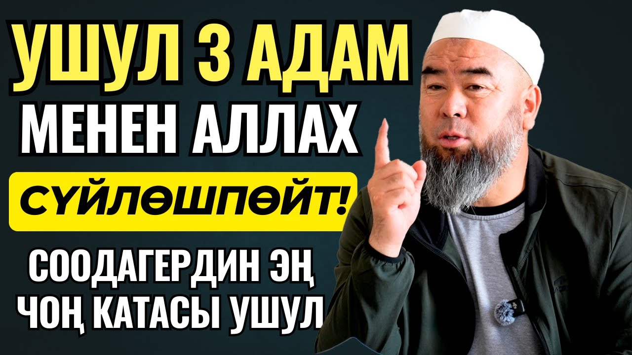 УШУЛ 3 АДАМ МЕНЕН АЛЛАХ СҮЙЛӨШПӨЙТ! СООДАГЕРДИН ЭҢ ЧОҢ КАТАСЫ УШУЛ!