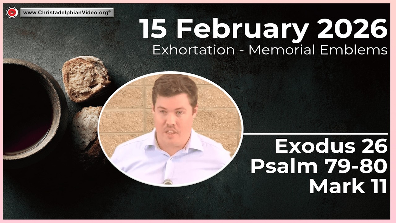2026.2.15 Christadelphian Exhortation: Memorial - Emblems Exodus 26, Psalms 79 80, Mark 11.