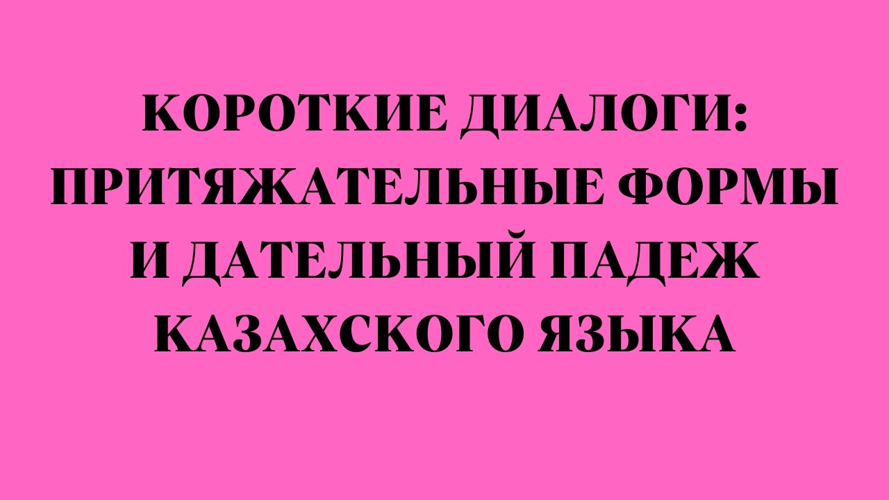Короткие диалоги притяжательные формы и дательный падеж казахского языка