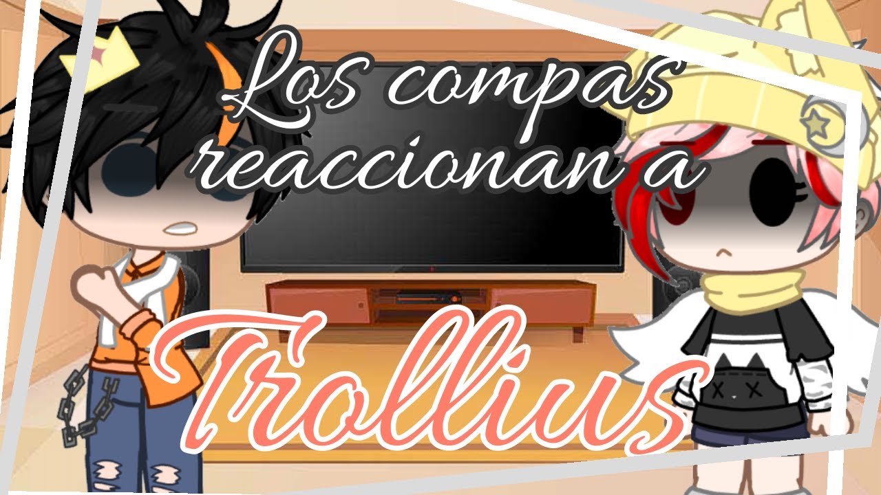 ~los compas reaccionan a memes Trollius~ ||GC|| (Pedido u-u) [Itz-Jime]