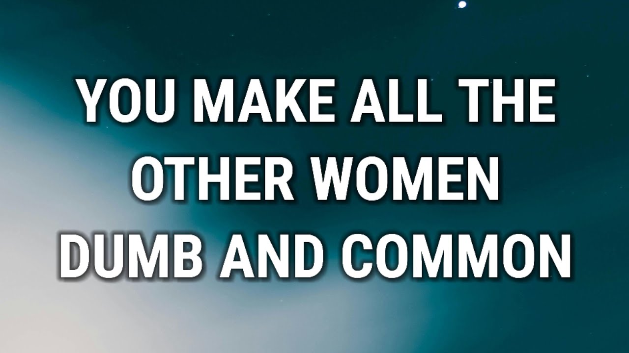 💌 YOU MAKE ALL THE OTHER WOMEN DUMB AND COMMON.